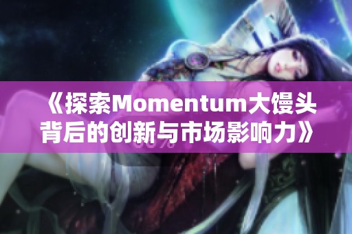 《探索Momentum大馒头背后的创新与市场影响力》