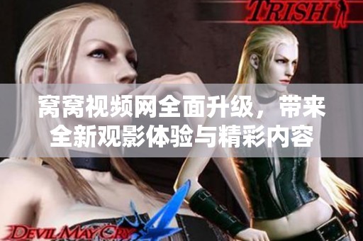 窝窝视频网全面升级，带来全新观影体验与精彩内容