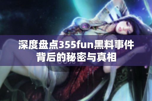 深度盘点355fun黑料事件背后的秘密与真相