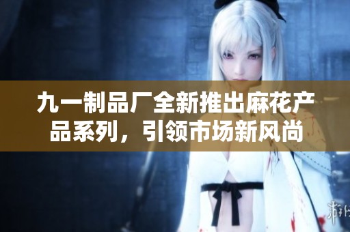 九一制品厂全新推出麻花产品系列，引领市场新风尚