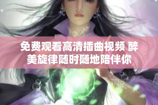 免费观看高清插曲视频 醉美旋律随时随地陪伴你