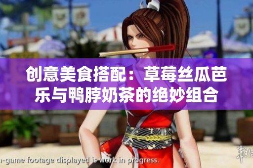 创意美食搭配：草莓丝瓜芭乐与鸭脖奶茶的绝妙组合