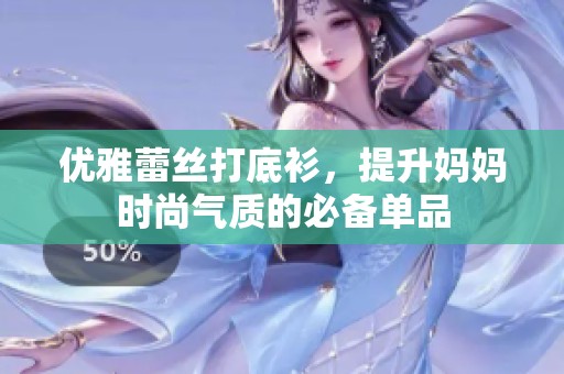 优雅蕾丝打底衫，提升妈妈时尚气质的必备单品