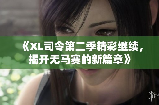 《XL司令第二季精彩继续，揭开无马赛的新篇章》