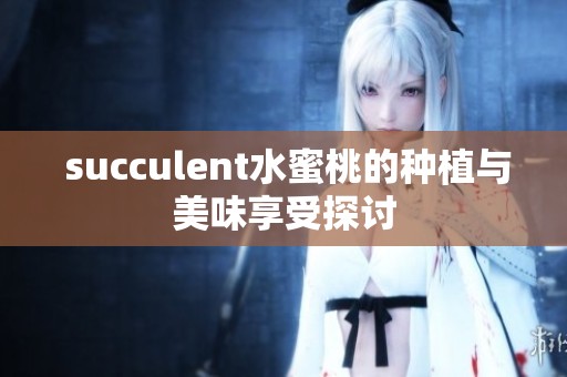  succulent水蜜桃的种植与美味享受探讨