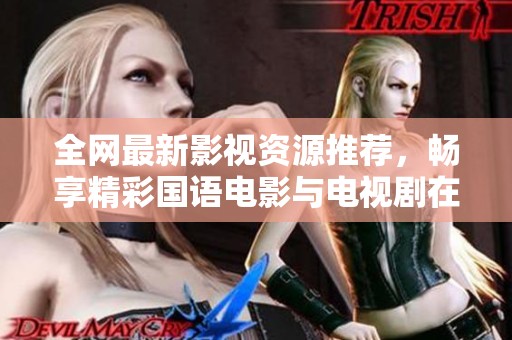 全网最新影视资源推荐，畅享精彩国语电影与电视剧在线看
