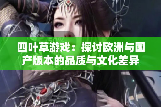 四叶草游戏：探讨欧洲与国产版本的品质与文化差异