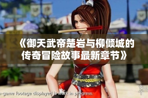 《御天武帝楚岩与柳倾城的传奇冒险故事最新章节》