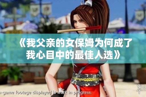 《我父亲的女保姆为何成了我心目中的最佳人选》