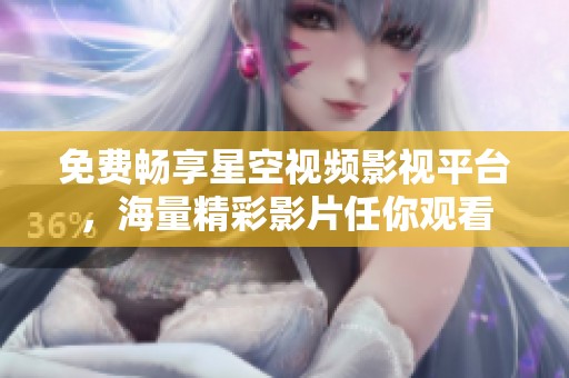 免费畅享星空视频影视平台，海量精彩影片任你观看