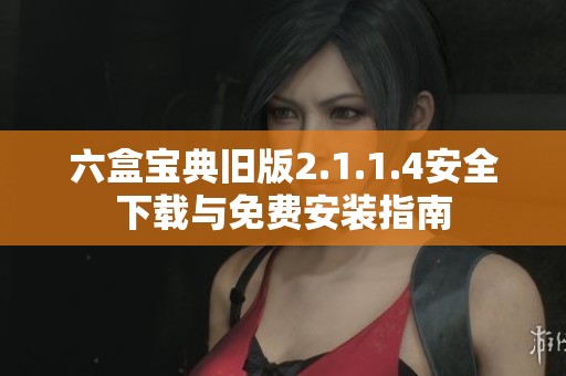 六盒宝典旧版2.1.1.4安全下载与免费安装指南