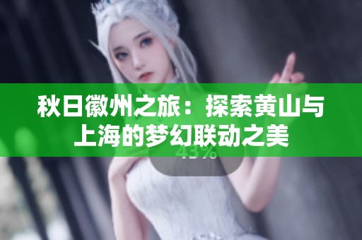 秋日徽州之旅：探索黄山与上海的梦幻联动之美