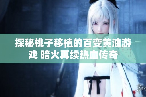 探秘桃子移植的百变黄油游戏 暗火再续热血传奇