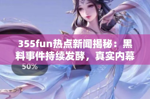355fun热点新闻揭秘：黑料事件持续发酵，真实内幕大曝光