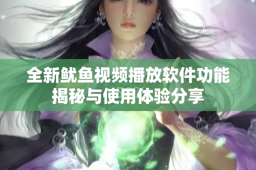 全新鱿鱼视频播放软件功能揭秘与使用体验分享