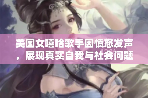 美国女嘻哈歌手因愤怒发声，展现真实自我与社会问题