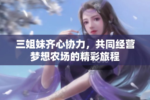三姐妹齐心协力，共同经营梦想农场的精彩旅程