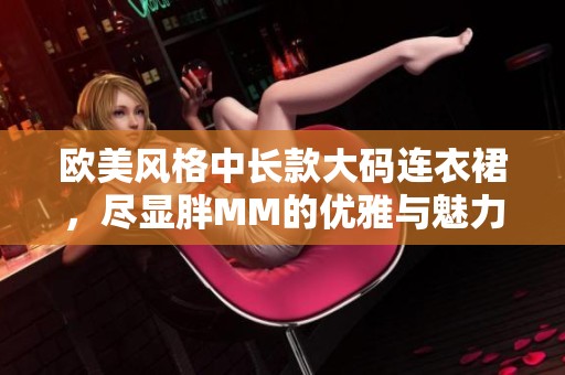 欧美风格中长款大码连衣裙，尽显胖MM的优雅与魅力
