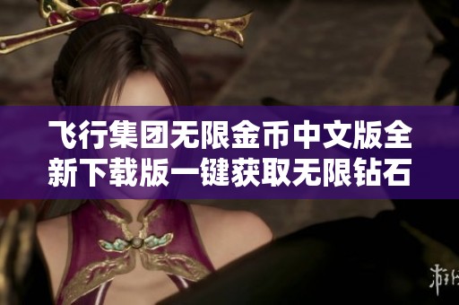 飞行集团无限金币中文版全新下载版一键获取无限钻石福利