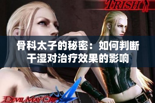 骨科太子的秘密：如何判断干湿对治疗效果的影响