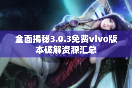 全面揭秘3.0.3免费vivo版本破解资源汇总