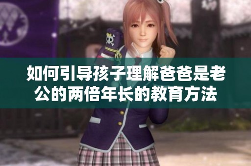如何引导孩子理解爸爸是老公的两倍年长的教育方法