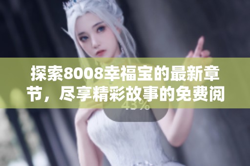 探索8008幸福宝的最新章节，尽享精彩故事的免费阅读体验