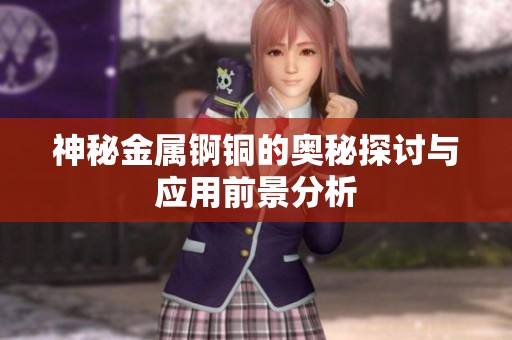 神秘金属锕铜的奥秘探讨与应用前景分析