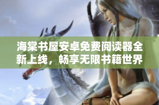 海棠书屋安卓免费阅读器全新上线，畅享无限书籍世界