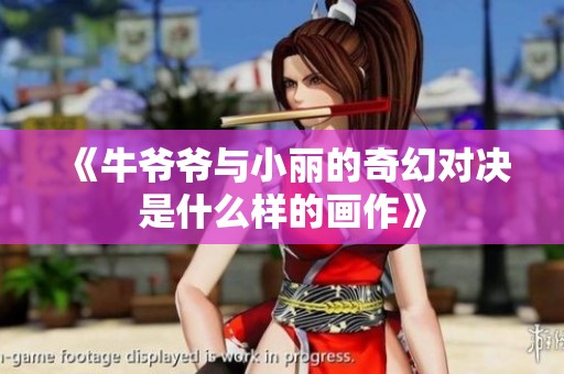 《牛爷爷与小丽的奇幻对决是什么样的画作》