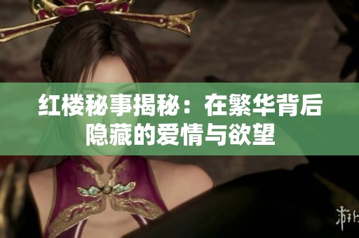 红楼秘事揭秘：在繁华背后隐藏的爱情与欲望