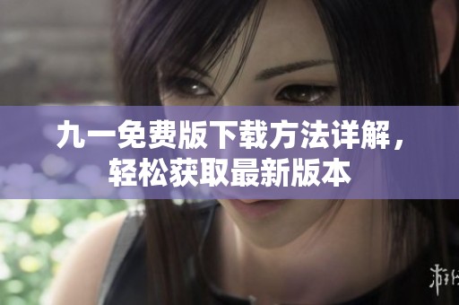 九一免费版下载方法详解，轻松获取最新版本