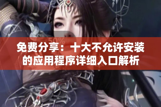 免费分享：十大不允许安装的应用程序详细入口解析