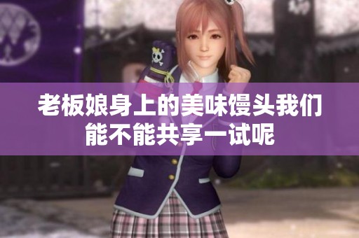 老板娘身上的美味馒头我们能不能共享一试呢