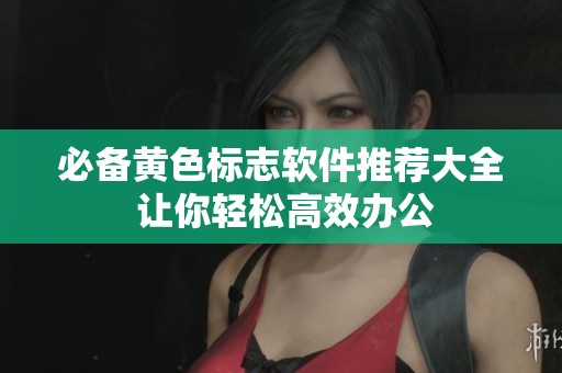 必备黄色标志软件推荐大全 让你轻松高效办公