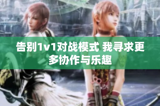 告别1v1对战模式 我寻求更多协作与乐趣