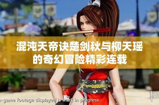 混沌天帝诀楚剑秋与柳天瑶的奇幻冒险精彩连载