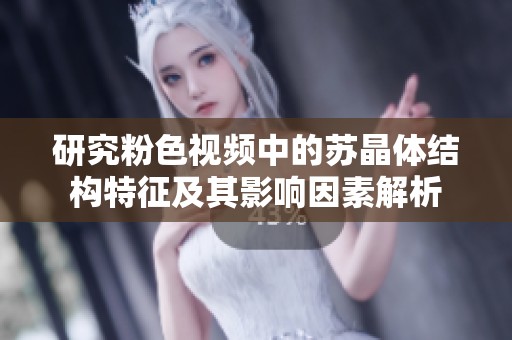 研究粉色视频中的苏晶体结构特征及其影响因素解析