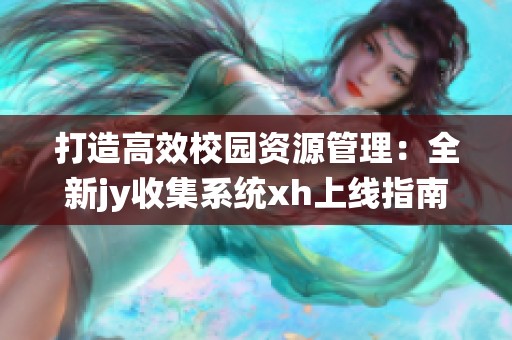 打造高效校园资源管理：全新jy收集系统xh上线指南