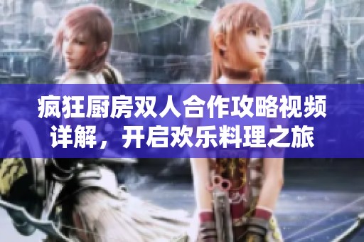 疯狂厨房双人合作攻略视频详解，开启欢乐料理之旅