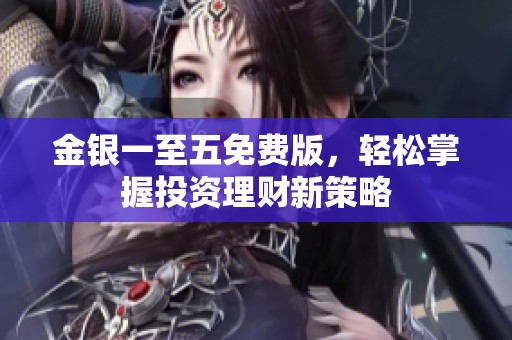 金银一至五免费版，轻松掌握投资理财新策略