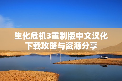 生化危机3重制版中文汉化下载攻略与资源分享