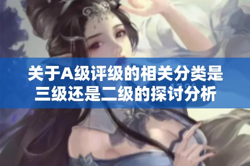 关于A级评级的相关分类是三级还是二级的探讨分析