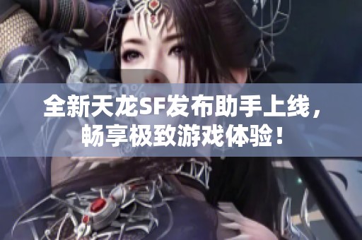 全新天龙SF发布助手上线，畅享极致游戏体验！