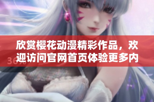 欣赏樱花动漫精彩作品，欢迎访问官网首页体验更多内容