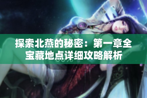 探索北燕的秘密：第一章全宝藏地点详细攻略解析