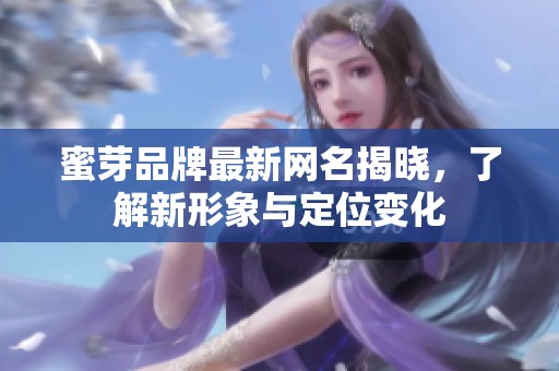 蜜芽品牌最新网名揭晓，了解新形象与定位变化