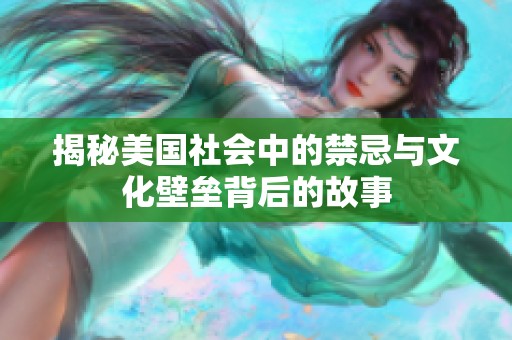 揭秘美国社会中的禁忌与文化壁垒背后的故事