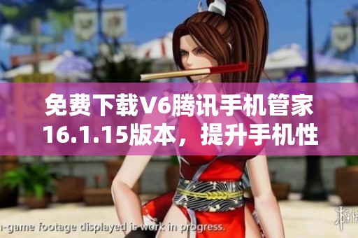 免费下载V6腾讯手机管家16.1.15版本，提升手机性能与安全性