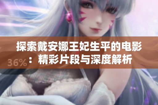 探索戴安娜王妃生平的电影：精彩片段与深度解析